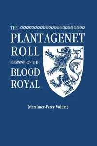 Plantagenet Roll of the Blood Royal. Being a Complete Table of All the Descendants Now Living of Edward III, King of England. the Mortimer-Percy Volum - Marquis of Ruvigny and Raineval