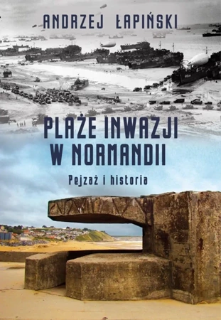 Plaże inwazji w normandii pejzaż i historia - Andrzej Łapiński