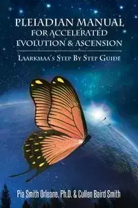 Pleiadian Manual for Accelerated Evolution & Ascension - Pia Cullen Baird Smith Smith Orleane