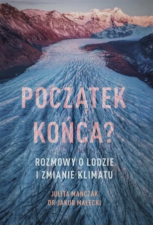 Początek końca? Rozmowy o lodzie i zmianie klimatu - Julita Mańczak, Jakub Małecki