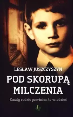 Pod Skorupą Milczenia. Każdy rodzic powinien to wi - Lesław Juszczyszyn