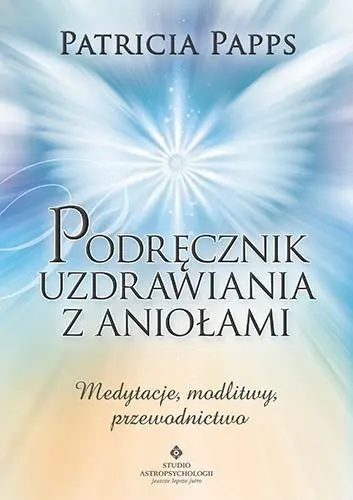 Podręcznik uzdrawiania z aniołami. Medytacje... - Patricia Papps