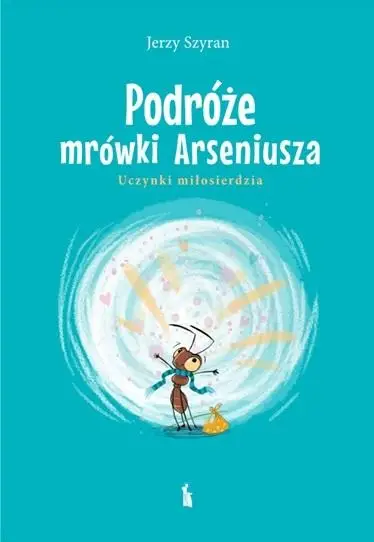 Podróże mrówki Arseniusza. Uczynki miłosierdzia - Jerzy Szyran