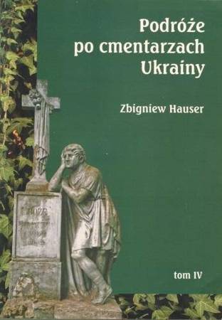 Podróże po cmentarzach Ukrainy... T.4 - Zbigniew Hauser