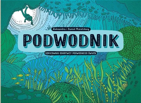 Podwodnik. Szkicownik odkrywcy podwodnego świata - Aleksandra Mizielińksa, Daniel Mizieliński