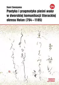 Poetyka i pragmatyka pieśni waka w dworskiej komunikacji literackiej okresu Heian (794-1185) - Senri Sonoyama