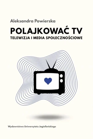 Polajkować TV. Telewizja i media społecznościowe - Aleksandra Powierska