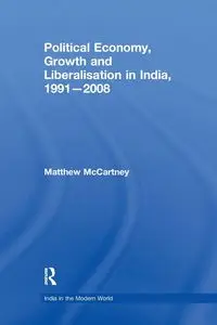 Political Economy, Growth and Liberalisation in India, 1991-2008 - Matthew McCartney