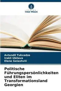 Politische Führungspersönlichkeiten und Eliten im Transformationsland Georgien - Tukvadze Avtandil