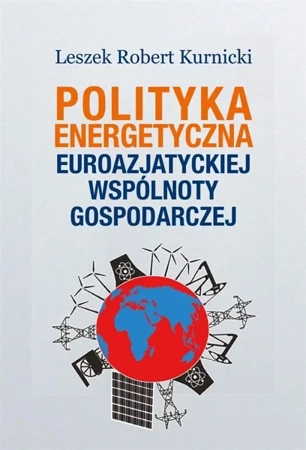 Polityka energetyczna Euroazjatyckiej Wspólnoty.. - Leszek Robert Kurnicki