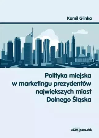 Polityka miejska w marketingu prezydentów... - Kamil Glinka