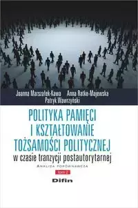 Polityka pamięci i kształtowanie tożsamości politycznej w czasie tranzycji postautorytarnej - Joanna Marszałek-Kawa, Anna Ratke-Majewska, Patryk Wawrzyński