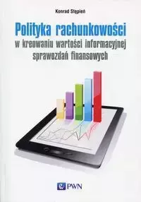 Polityka rachunkowości w kreowaniu wartości informacyjnej sprawozdań finansowych - Konrad Stępień