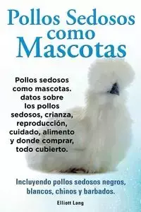 Pollos sedosos como mascotas. Datos sobre los Pollos Sedosos, crianza, reproducción, cuidado, alimento y donde comprar, todo cubierto. Incluyendo pollos sedosos negros, blancos, chinos y barbados. - Lang Elliott