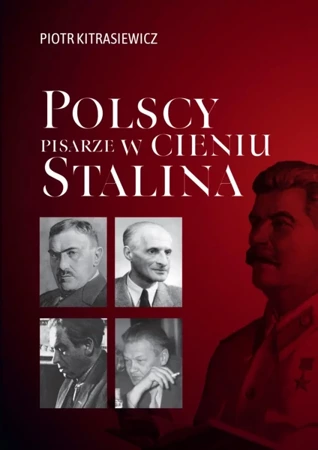 Polscy pisarze w cieniu Stalina. Opowieści biograficzne: Broniewski, Tuwim, Gałczyński, Boy-Żeleński - Piotr Kitrasiewicz