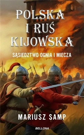 Polska i Ruś Kijowska. Sąsiedztwo ognia i miecza - Mariusz Samp