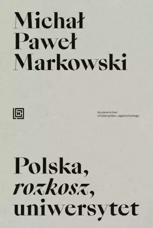 Polska, rozkosz, uniwersytet. Opowieść edukacyjna - Michał Paweł Markowski