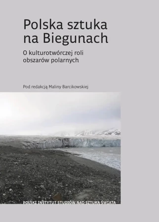 Polska sztuka na Biegunach. O kulturotwórczej roli obszarów polarnych - Opracowanie zbiorowe