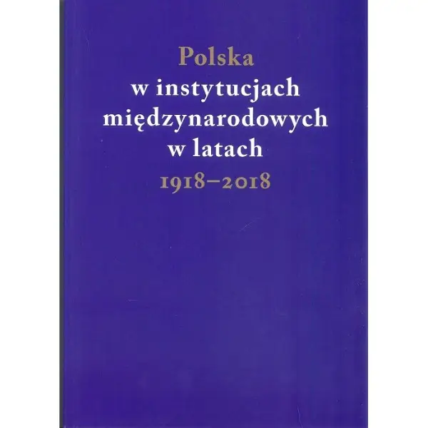 Polska w instytucjach międzynarodowych w latach 1918-2018 - PRACA ZBIOROWA