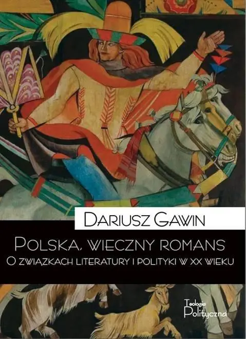 Polska, wieczny romans. O związkach literatury... - Dariusz Gawin