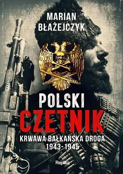 Polski czetnik. Krwawa bałkańska droga 1943-1945 - Marian Błażejczyk