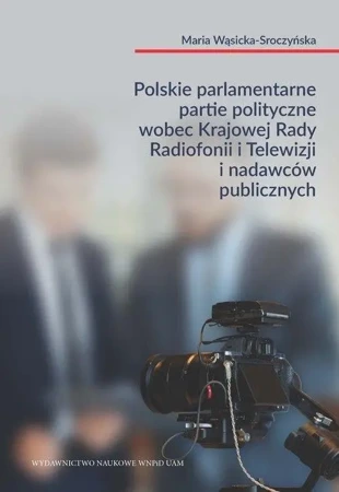 Polskie parlamentarne partie polityczne wobec Krajowej Rady Radiofonii i Telewizji i nadawców publicznych - MARIA WĄSICKA-SROCZYŃSKA