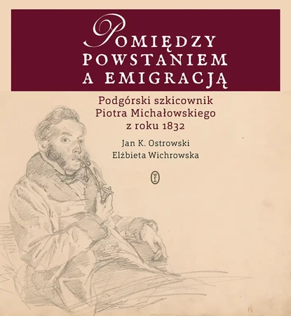 Pomiędzy powstaniem a emigracją podgórski szkicownik piotra michałowskiego z roku 1832 - Jan K. Ostrowski