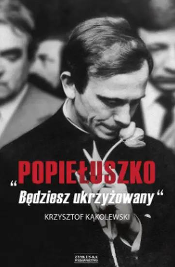 "Popiełuszko. Będziesz ukrzyżowany" - Krzysztof Kąkolewski