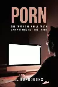 Porn-The Truth The Whole Truth and Nothing But The Truth - Burroughs J.