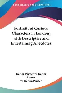 Portraits of Curious Characters in London, with Descriptive and Entertaining Anecdotes - W. Darton Printer Darton Printer