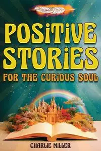 Positive Stories for the Curious Soul - Charlie Miller