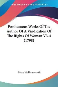 Posthumous Works Of The Author Of A Vindication Of The Rights Of Woman V3-4 (1798) - Mary Wollstonecraft