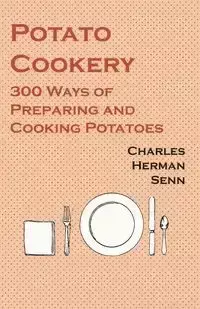 Potato Cookery - 300 Ways of Preparing and Cooking Potatoes - Charles Herman Senn
