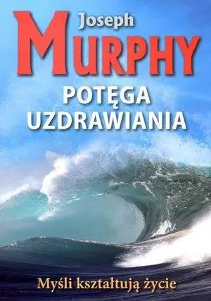 Potęga uzdrawiania - Joseph Murphy