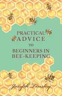 Practical Advice to Beginners in Bee-Keeping - Joseph Tinsley