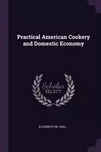 Practical American Cookery and Domestic Economy - Elizabeth M. Hall