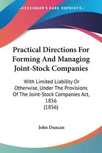 Practical Directions For Forming And Managing Joint-Stock Companies - Duncan John