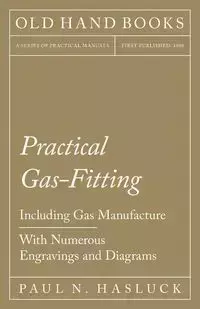 Practical Gas-Fitting - Including Gas Manufacture - With Numerous Engravings and Diagrams - Paul Hasluck