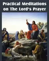 Practical Meditations on the the Lord's Prayer - Hall Newman