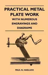 Practical Metal Plate Work - With Numerous Engravings and Diagrams - Hasluck Paul N.