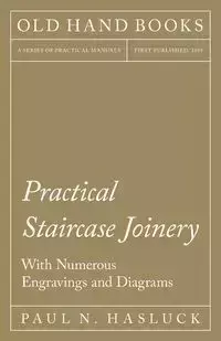 Practical Staircase Joinery - With Numerous Engravings and Diagrams - Paul N. Hasluck