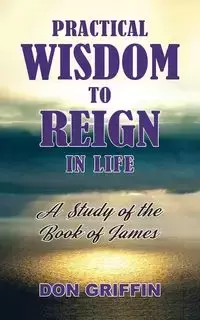 Practical Wisdom to Reign in Life - Don Griffin