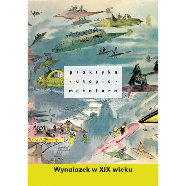 Praktyka, utopia, metafora. Wynalazek w XIX wieku - Praca zbiorowa