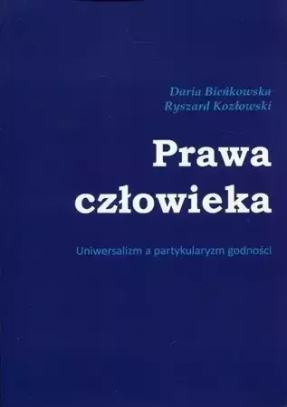 Prawa człowieka. Uniwersalizm a partykularyzm.. - Daria Bieńkowska, Ryszard Kozłowski