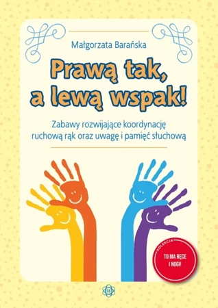 Prawą tak, a lewą wspak! Zabawy rozwijające koordynację ruchową rąk oraz uwagę i pamięć słuchową - Małgorzata Barańska