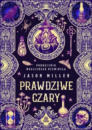 Prawdziwe czary. Podręcznik magicznego rzemiosła - Jason Miller