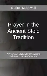 Prayer in the Ancient Stoic Tradition - Markus McDowell