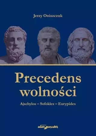 Precedens wolności. Ajschylos-Sofokles-Eurypides - Jerzy Oniszczuk