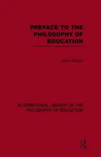 Preface to the philosophy of education (International Library of the Philosophy of Education Volume 24) - Wilson John