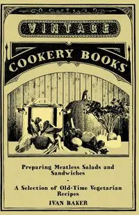 Preparing Meatless Salads and Sandwiches - A Selection of Old-Time Vegetarian Recipes - Ivan Baker